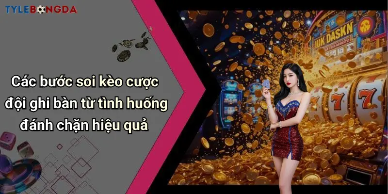 Các bước soi kèo cược đội ghi bàn từ tình huống đánh chặn hiệu quả