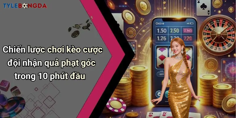 Chiến lược chơi kèo cược đội nhận quả phạt góc trong 10 phút đầu