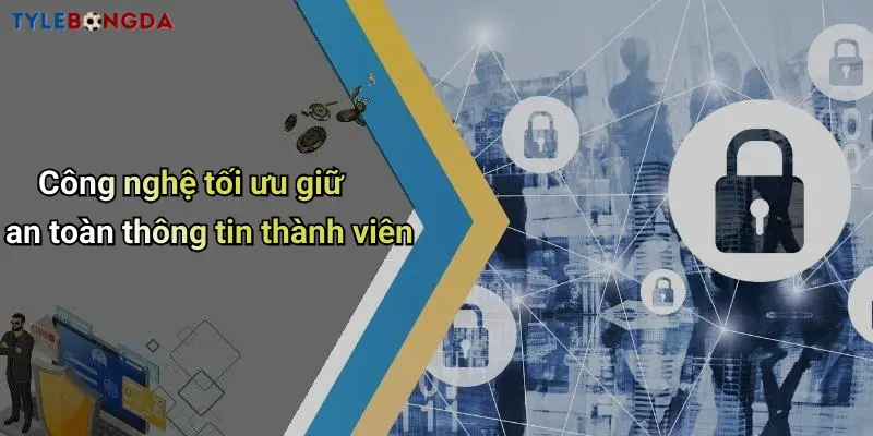 Công nghệ tối ưu giữ an toàn thông tin thành viên