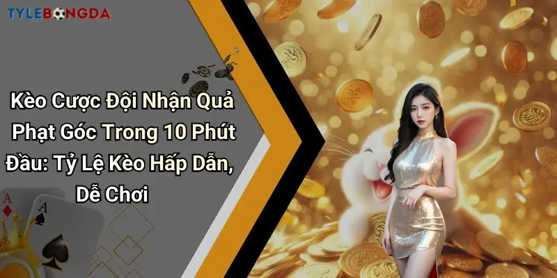 Kèo Cược Đội Nhận Quả Phạt Góc Trong 10 Phút Đầu: Tỷ Lệ Kèo Hấp Dẫn, Dễ Chơi
