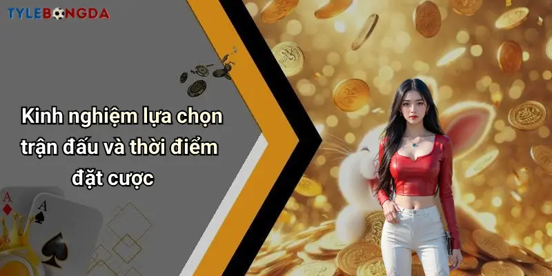 Kinh nghiệm lựa chọn trận đấu và thời điểm đặt cược
