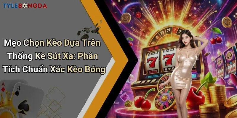 Mẹo Chọn Kèo Dựa Trên Thống Kê Sút Xa: Phân Tích Chuẩn Xác Kèo Bóng