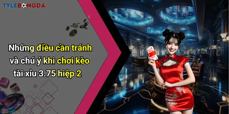 Những điều cần tránh và chú ý khi chơi kèo tài xỉu 3.75 hiệp 2