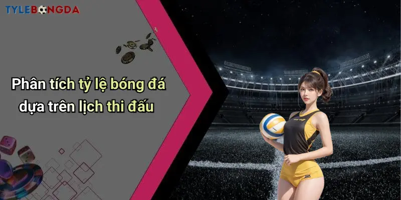 Phân tích tỷ lệ bóng đá dựa trên lịch thi đấu