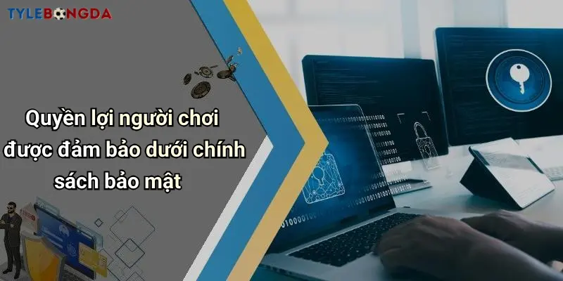 Quyền lợi người chơi được đảm bảo dưới chính sách bảo mật