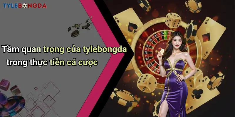 Tầm quan trọng của tylebongda trong thực tiễn cá cược