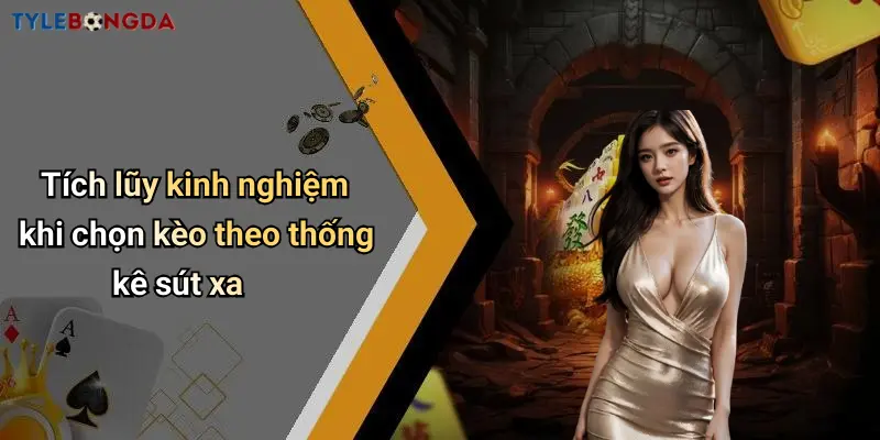 Tích lũy kinh nghiệm khi chọn kèo theo thống kê sút xa