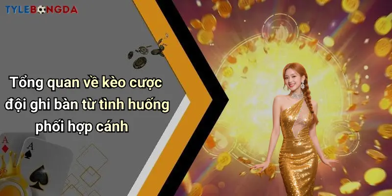 Tổng quan về kèo cược đội ghi bàn từ tình huống phối hợp cánh