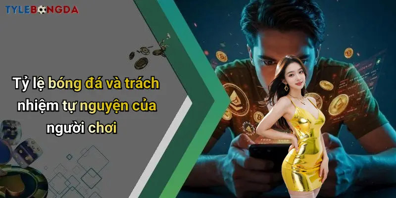 Tỷ lệ bóng đá và trách nhiệm tự nguyện của người chơi