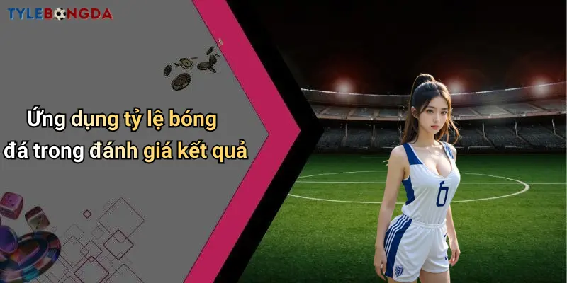 Ứng dụng tỷ lệ bóng đá trong đánh giá kết quả