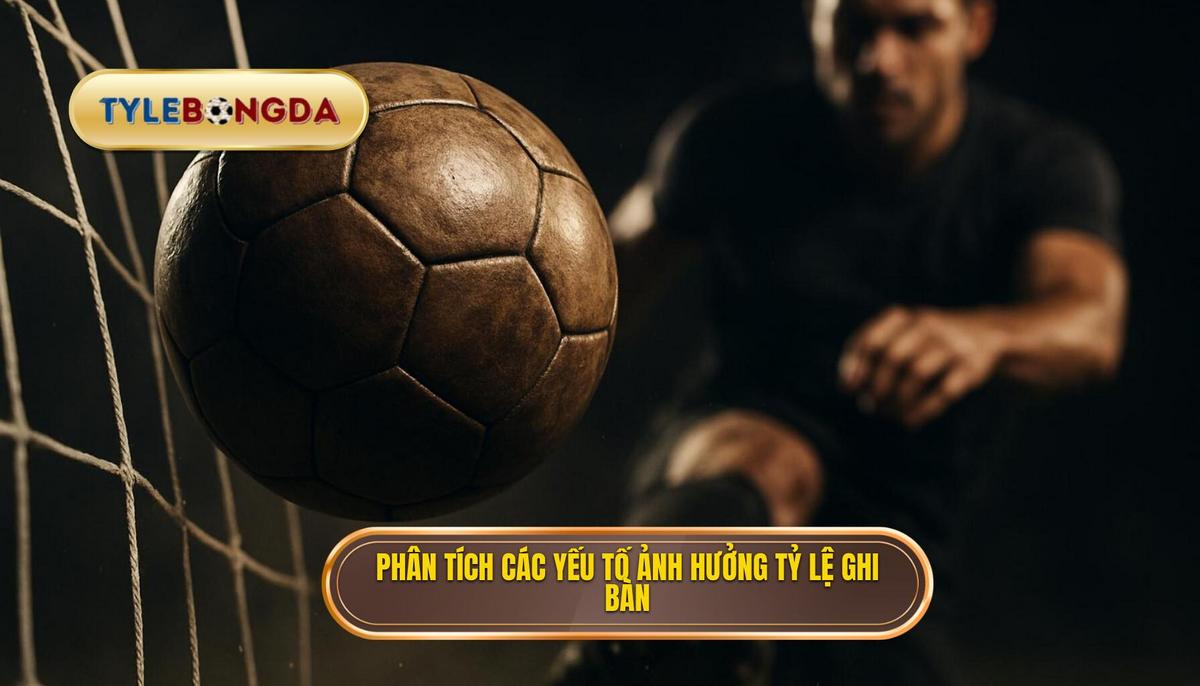 Phân Tích Chuyên Sâu Các Yếu Tố Ảnh Hưởng Đến Tỷ Lệ Ghi Bàn Sớm