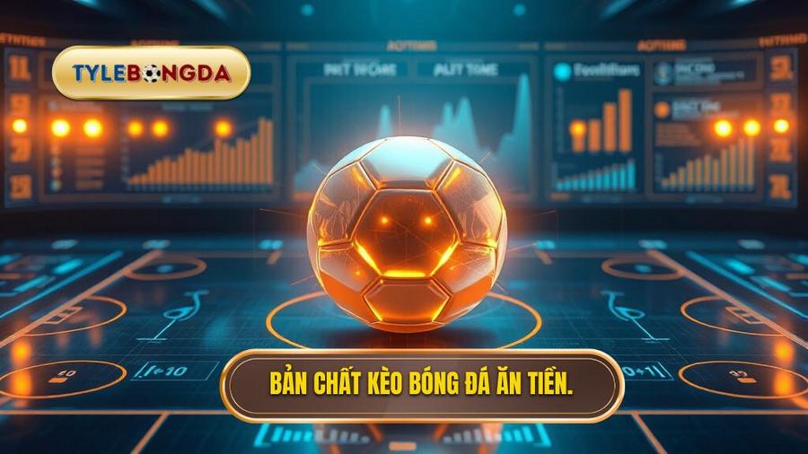 1. Bản chất kèo bóng đá ăn tiền.