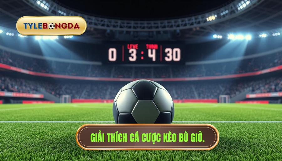 Giải thích cá cược kèo bù giờ