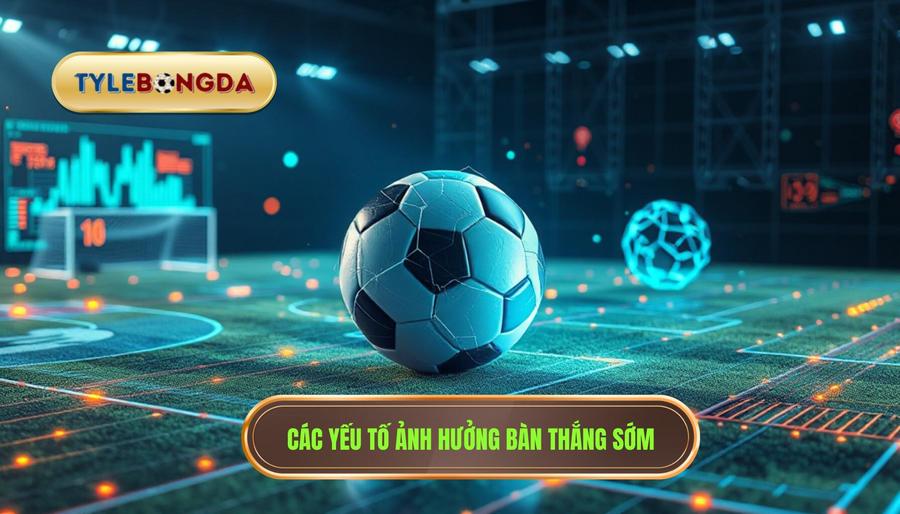 Các yếu tố ảnh hưởng bàn thắng sớm